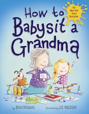 How To Babysit A Grandma By Jean Reagan Illustrated By Lee Wildish